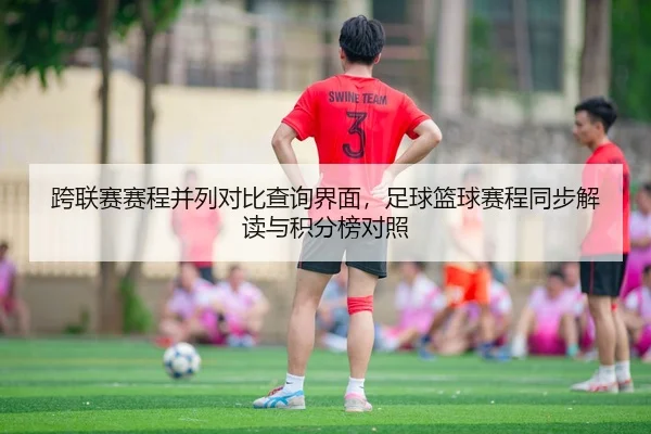跨联赛赛程并列对比查询界面，足球篮球赛程同步解读与积分榜对照