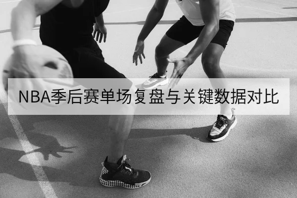 NBA季后赛单场复盘与关键数据对比